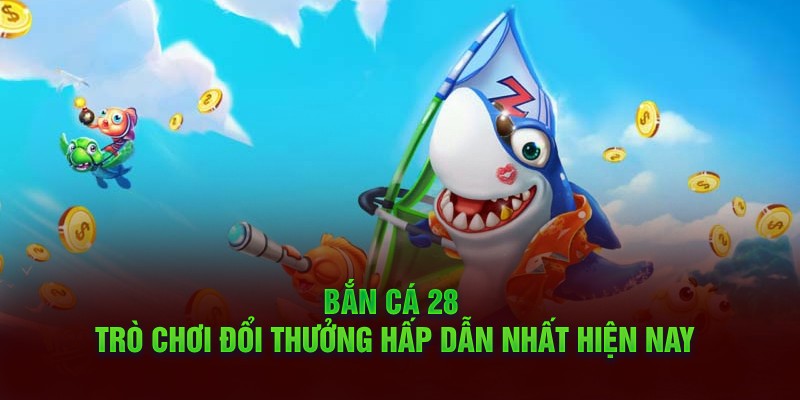 Bắn cá 28 - Trò chơi đổi thưởng hấp dẫn nhất hiện nay